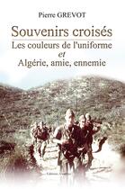 Couverture du livre « Souvenirs croisés ; les couleurs de l'uniforme ; Algérie, amie, ennemie » de Pierre Grevot aux éditions Amalthee