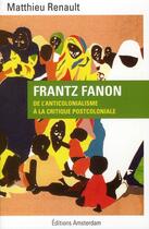 Couverture du livre « Frantz Fanon ; de l'anticolonialisme à la critique postcoloniale » de Matthieu Renault aux éditions Amsterdam