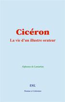 Couverture du livre « Cicéron : La vie d'un illustre orateur » de Alphonse De Lamartine aux éditions Homme Et Litterature