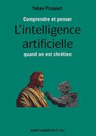 Couverture du livre « Comprendre et penser l'intelligence artificielle quand on est chrétien » de Yohan Picquart aux éditions Saint-leger