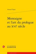 Couverture du livre « Montaigne et l'art du prologue au XVIe siècle » de Arnaud Tripet aux éditions Classiques Garnier