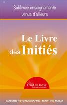 Couverture du livre « Le livre des initiés : sublimes enseignements venus d'ailleurs » de Martine Malia aux éditions Books On Demand