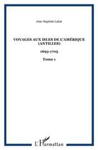 Couverture du livre « Voyages aux isles de l'Amérique (Antilles) : 1693-1705 - Tome 1 » de Jean-Baptiste Labat aux éditions L'harmattan