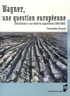 Couverture du livre « Wagner, une question européenne : Contribution à une étude du wagnérisme (1860-2004) » de Timothée Picard aux éditions Pu De Rennes