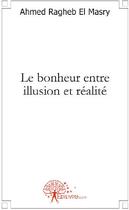 Couverture du livre « Le bonheur entre illusion et réalité » de Ahmed Ragheb El Masry aux éditions Edilivre