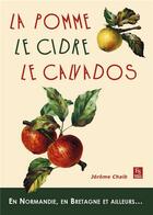 Couverture du livre « La pomme, le cidre, le calvados ; en Normandie, en Bretagne et ailleurs... » de Jerome Chaib aux éditions Editions Sutton