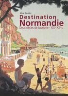 Couverture du livre « Destination Normandie ; deux siècles de tourisme XIXe-XXe s. » de Alice Gandin aux éditions Orep