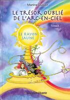 Couverture du livre « Le trésor oublié de l'arc-en-ciel t.3 ; le rayon jaune » de Martine Dussart aux éditions Creation Vivante