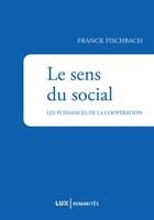 Couverture du livre « Le sens du social ; la puissance de la coopération » de Franck Fischbach aux éditions Lux Canada