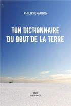 Couverture du livre « Ton dictionnaire du bout de la Terre » de Garon Philippe aux éditions Perce Neige Canada