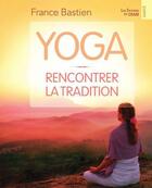 Couverture du livre « Yoga ; rencontrer la tradition » de France Bastien aux éditions Du Cram