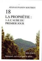 Couverture du livre « 18 la prophétie t.1 ; à l'aube du premier jour » de Atanas Ivanov Koutrev aux éditions Atanas Koutrev