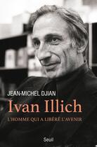 Couverture du livre « Ivan Illich ; l'homme qui a libéré l'avenir » de Jean-Michel Djian aux éditions Seuil