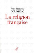 Couverture du livre « La religion française » de Jean-Francois Colosimo aux éditions Cerf