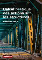 Couverture du livre « Calcul pratique des actions sur les structures ; eurocodes 0 et 1 » de Maitre Pierre aux éditions Le Moniteur