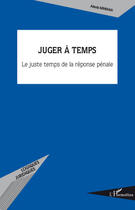 Couverture du livre « Juger à temps ; le juste temps de la réponse pénale » de Alexis Mihman aux éditions L'harmattan