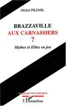 Couverture du livre « Brazzaville aux carnassiers ? - mythes et elites en jeu » de Michel Pilemil aux éditions Editions L'harmattan