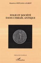 Couverture du livre « Folie et société dans l'Israël antique » de Madalina Vartejanu-Joubert aux éditions Editions L'harmattan