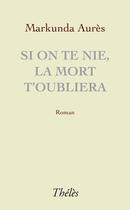 Couverture du livre « Si on te nie, la mort t'oubliera » de Markunda Aures aux éditions Theles