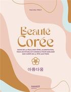 Couverture du livre « Beauté Corée : Soins de la peau, bien-être, alimentation, tous les rituels et conseils pour sublimer son corps de la tête aux pieds » de Rachel Frely aux éditions Mango