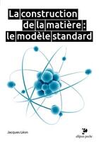 Couverture du livre « La construction de la matière : le modèle standard » de Jacques Leon aux éditions Ellipses