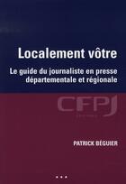 Couverture du livre « Localement votre ; le guide du journalisme en presse départementale et régionale » de Patrick Beguier aux éditions Cfpj