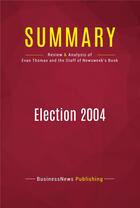 Couverture du livre « Summary: Election 2004 : Review and Analysis of the Book by Evan Thomas and the Staff of Newsweek » de Businessnews Publish aux éditions Political Book Summaries