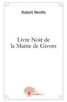 Couverture du livre « Livre noir de la mairie de givors » de Neville Robert aux éditions Edilivre