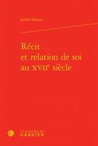 Couverture du livre « Récit et relation de soi au XVIIe siècle » de Sribnai Judith aux éditions Classiques Garnier