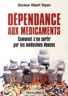 Couverture du livre « Dépendance aux médicaments ; comment s'en sortir par les médecines douces » de Albert Yayon aux éditions Medicis