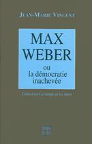 Couverture du livre « Max Weber ou la démocratie inachevée » de Jean-Marie Vincent aux éditions Felin