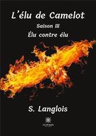 Couverture du livre « L'élu de Camelot saison III : élu contre élu » de S. Langlois aux éditions Le Lys Bleu