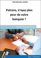 Couverture du livre « Patrons, n'ayez plus peur de votre banquier ! » de Marc Tallendier aux éditions 5pm Consulting