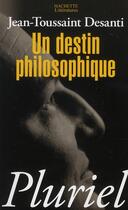 Couverture du livre « Un destin philosophique » de Desanti-J.T aux éditions Pluriel