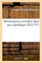 Couverture du livre « Montesquieu considere dans une republique » de Delacroix J-V. aux éditions Hachette Bnf