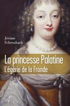 Couverture du livre « Princesse Palatine ; égérie de la Fronde » de Jerome Fehrenbach aux éditions Cerf