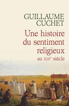 Couverture du livre « Une histoire du sentiment religieux au XIXe siècle » de Guillaume Cuchet aux éditions Cerf