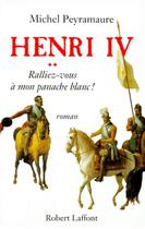 Couverture du livre « Henri IV t.2 ; ralliez-vous à mon panache blanc ! » de Michel Peyramaure aux éditions Robert Laffont