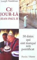 Couverture du livre « Ce Jour La, Jean-Paul Ii ; 50 Dates Qui Ont Marque Son Pontificat » de Joseph Vandrisse aux éditions Perrin