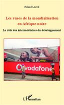 Couverture du livre « Les ruses de la mondialisation en Afrique noire ; le rôle des intermédiaires du développement » de Roland Louvel aux éditions Editions L'harmattan