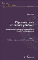 Couverture du livre « L'épreuve orale de culture générale t. 2 ; problèmes majeurs de la société contemporaine ; préparation aux concours d'entrée de l'ENA et de la fonction publique » de Cisse Bakary aux éditions L'harmattan