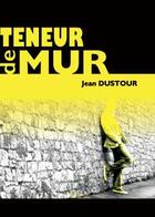 Couverture du livre « Teneur de mur » de Jean Dustour aux éditions Baudelaire