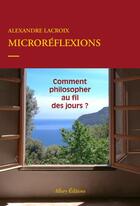Couverture du livre « Microréflexions ; comment philosopher au quotidien ? » de Rlexandre Lacroix aux éditions Allary