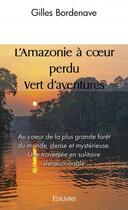 Couverture du livre « L'amazonie a coeur perdu vert d'aventures - au coeur de la plus grande foret du monde, dense et my » de Bordenave Gilles aux éditions Edilivre