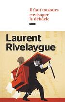 Couverture du livre « Il faut toujours envisager la débâcle » de Laurent Rivelaygue aux éditions Calmann-levy