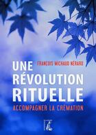 Couverture du livre « Une révolution rituelle ; accompagner la crémation » de Francois Michaud Nerard aux éditions Editions De L'atelier