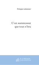 Couverture du livre « C'est maintenant que tout a lieu » de Philippe Leteissier aux éditions Le Manuscrit