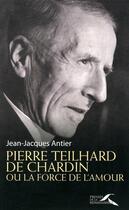 Couverture du livre « Pierre Teilhard de Chardin ou la force de l'amour » de Jean-Jacques Antier aux éditions Presses De La Renaissance