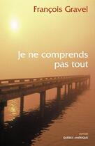 Couverture du livre « Je Ne Comprends Pas Tout » de Francois Gravel aux éditions Quebec Amerique
