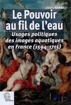 Couverture du livre « Le pouvoir au fil de l eau - usages politiques des images aquatiques en france (1594-1715) » de Les Indes Savantes aux éditions Les Indes Savantes